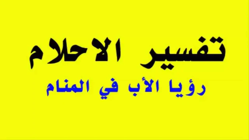 تفسير حلم رؤية الأب الراحل وهو يتحدث مع الشخص الحالي في المنام