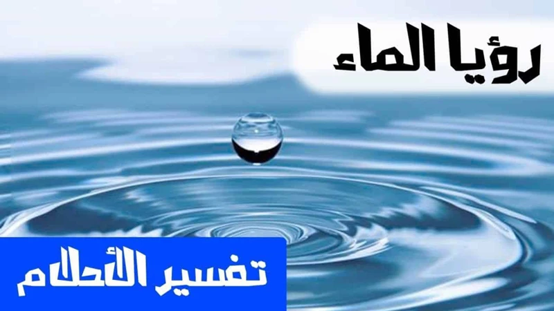 ما هي الدلالة العامة لرؤية الماء في الأحلام؟