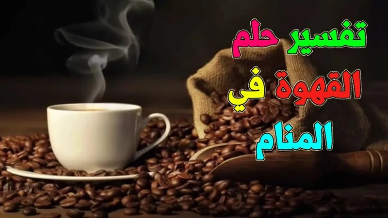 ما هو تفسير رؤية شرب القهوة في المنام؟